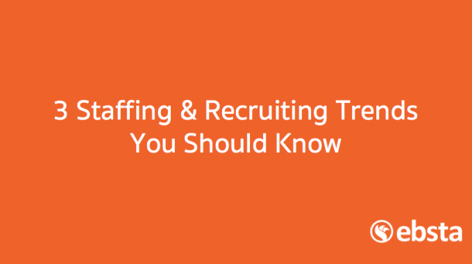 3 Staffing and Recruiting Trends You Should Know